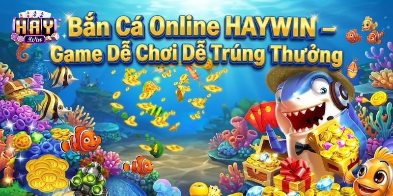 Bắn Cá Online HAYWIN – Game Dễ Chơi Dễ Trúng Thưởng