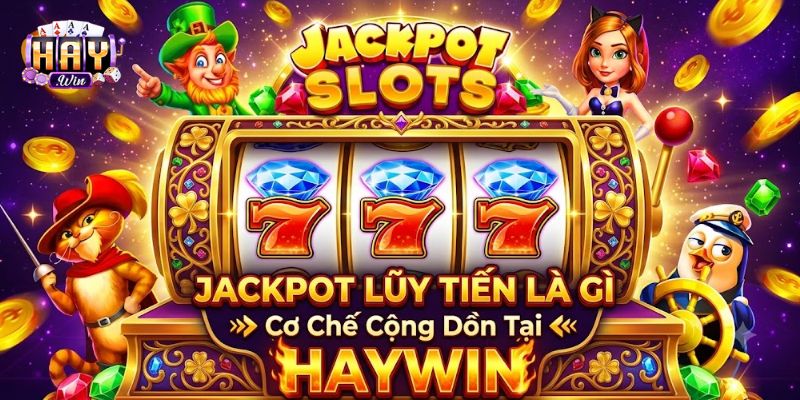 Jackpot Lũy Tiến Là Gì - Cơ Chế Cộng Dồn Tại HAYWIN