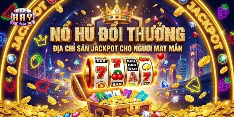 Nổ Hũ Đổi Thưởng - Địa Chỉ Săn Jackpot Cho Người May Mắn